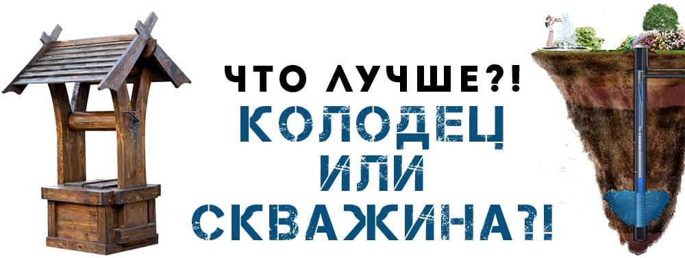 Что лучше колодец или скважина: их основные достоинства и недостатки